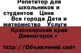 Репетитор для школьников и студентов › Цена ­ 1 000 - Все города Дети и материнство » Услуги   . Красноярский край,Дивногорск г.